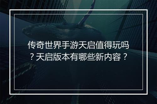 传奇世界手游天启值得玩吗？天启版本有哪些新内容？