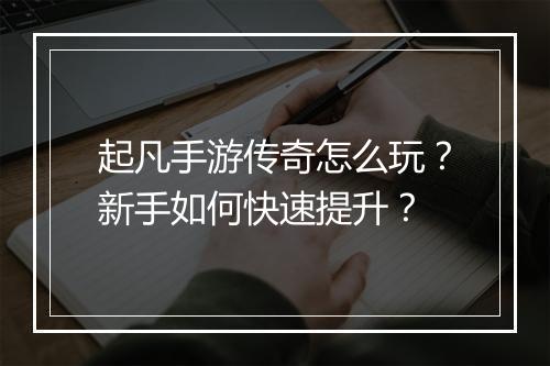 起凡手游传奇怎么玩？新手如何快速提升？