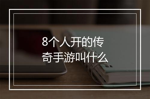 8个人开的传奇手游叫什么