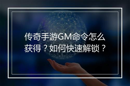 传奇手游GM命令怎么获得？如何快速解锁？