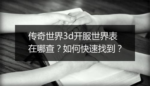 传奇世界3d开服世界表在哪查？如何快速找到？