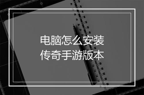 电脑怎么安装传奇手游版本