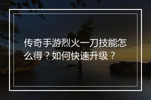 传奇手游烈火一刀技能怎么得？如何快速升级？