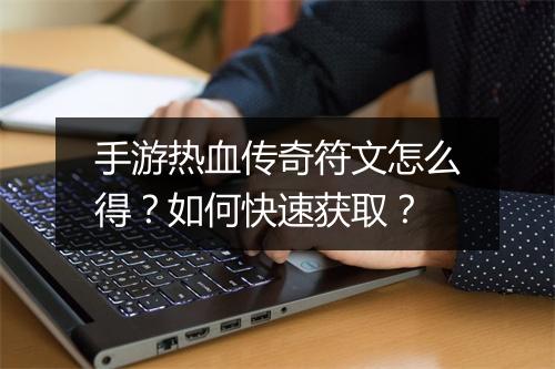 手游热血传奇符文怎么得？如何快速获取？