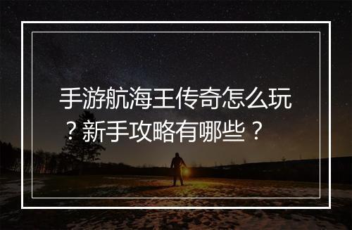 手游航海王传奇怎么玩？新手攻略有哪些？