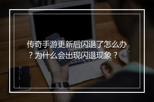 传奇手游更新后闪退了怎么办？为什么会出现闪退现象？