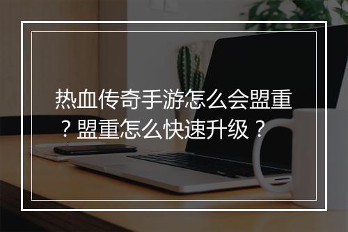 热血传奇手游怎么会盟重？盟重怎么快速升级？