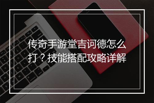 传奇手游堂吉诃德怎么打？技能搭配攻略详解
