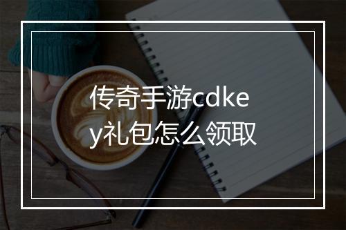 传奇手游cdkey礼包怎么领取