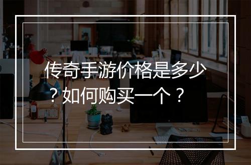 传奇手游价格是多少？如何购买一个？