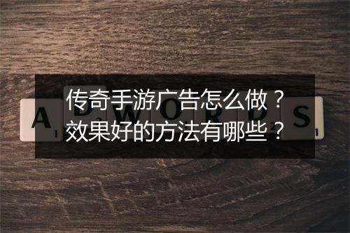 传奇手游广告怎么做？效果好的方法有哪些？
