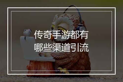 传奇手游都有哪些渠道引流