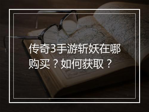 传奇3手游斩妖在哪购买？如何获取？