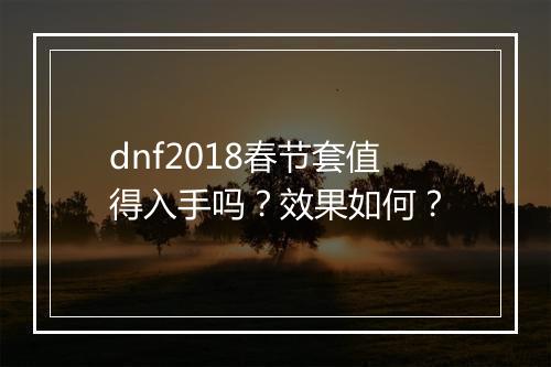 dnf2018春节套值得入手吗？效果如何？