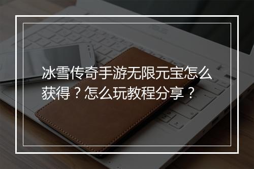 冰雪传奇手游无限元宝怎么获得？怎么玩教程分享？