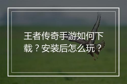 王者传奇手游如何下载？安装后怎么玩？