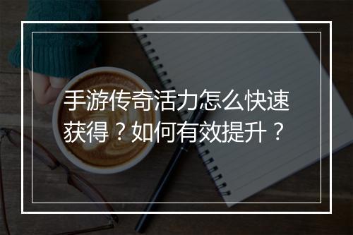 手游传奇活力怎么快速获得？如何有效提升？