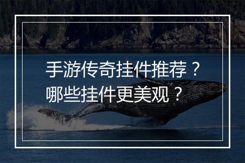 手游传奇挂件推荐？哪些挂件更美观？