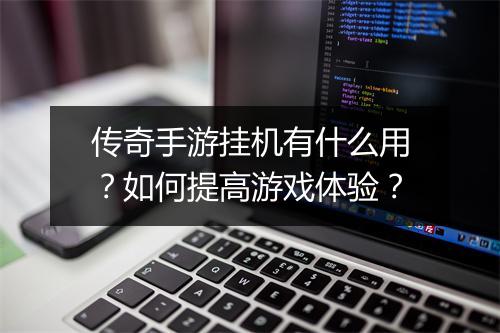 传奇手游挂机有什么用？如何提高游戏体验？