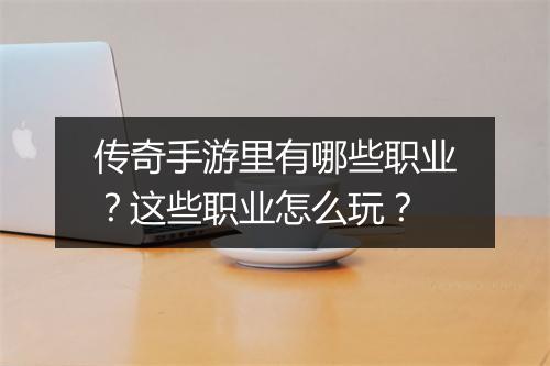 传奇手游里有哪些职业？这些职业怎么玩？