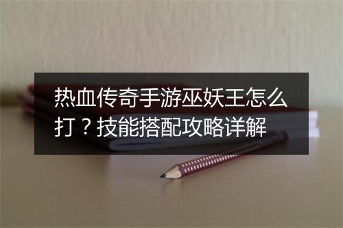 热血传奇手游巫妖王怎么打？技能搭配攻略详解