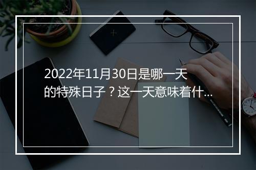 2022年11月30日是哪一天的特殊日子？这一天意味着什么？