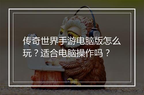 传奇世界手游电脑版怎么玩？适合电脑操作吗？