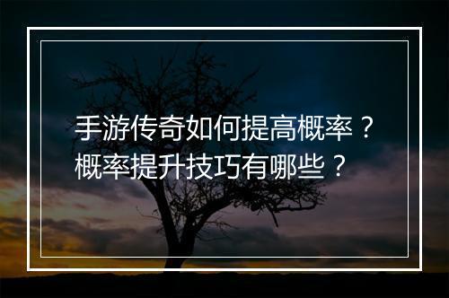手游传奇如何提高概率？概率提升技巧有哪些？