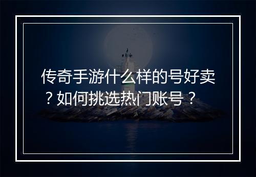 传奇手游什么样的号好卖?如何挑选热门账号?