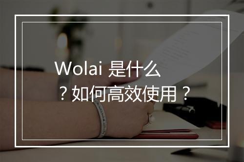 Wolai 是什么？如何高效使用？