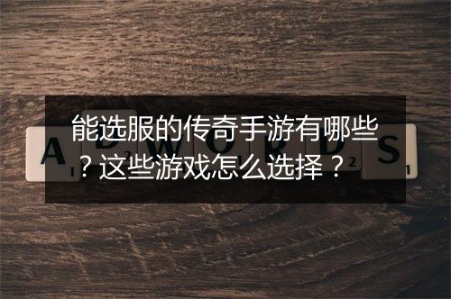 能选服的传奇手游有哪些？这些游戏怎么选择？