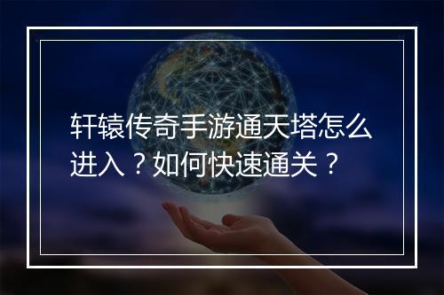 轩辕传奇手游通天塔怎么进入？如何快速通关？