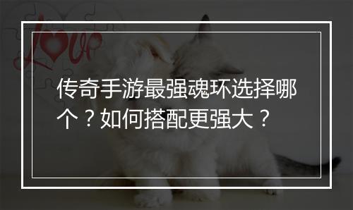 传奇手游最强魂环选择哪个？如何搭配更强大？