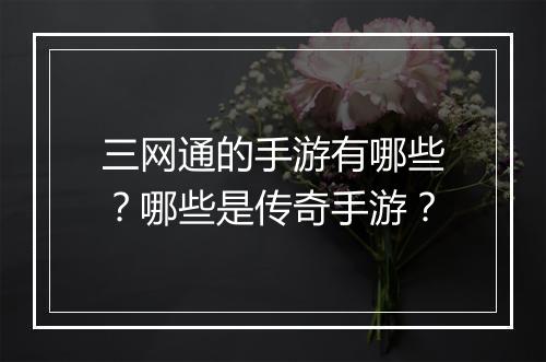 三网通的手游有哪些?哪些是传奇手游?
