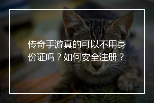 传奇手游真的可以不用身份证吗？如何安全注册？