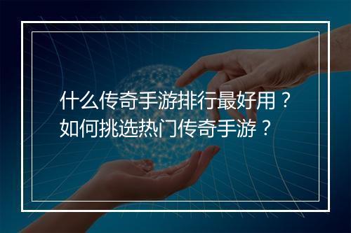 什么传奇手游排行最好用？如何挑选热门传奇手游？