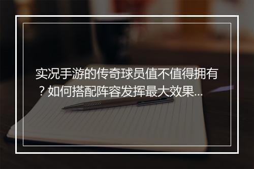 实况手游的传奇球员值不值得拥有？如何搭配阵容发挥最大效果？