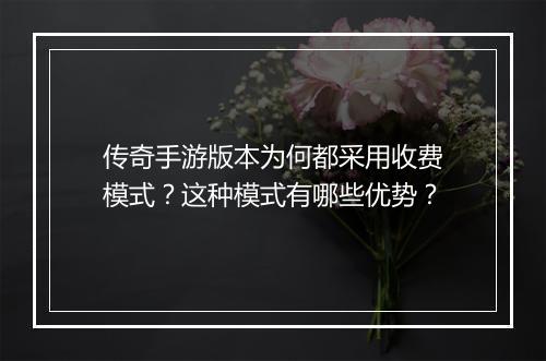 传奇手游版本为何都采用收费模式？这种模式有哪些优势？