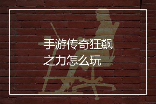 手游传奇狂飙之力怎么玩