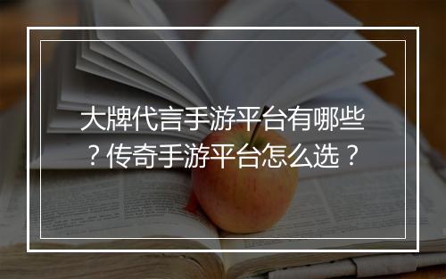 大牌代言手游平台有哪些？传奇手游平台怎么选？