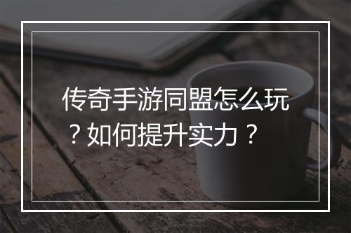 传奇手游同盟怎么玩？如何提升实力？