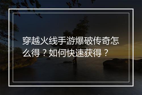 穿越火线手游爆破传奇怎么得？如何快速获得？