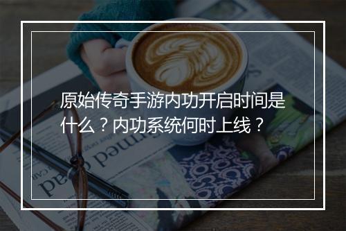 原始传奇手游内功开启时间是什么？内功系统何时上线？