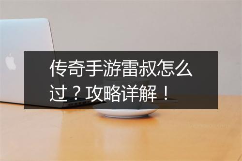 传奇手游雷叔怎么过？攻略详解！