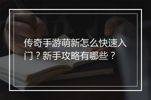 传奇手游萌新怎么快速入门？新手攻略有哪些？