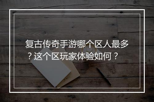 复古传奇手游哪个区人最多？这个区玩家体验如何？