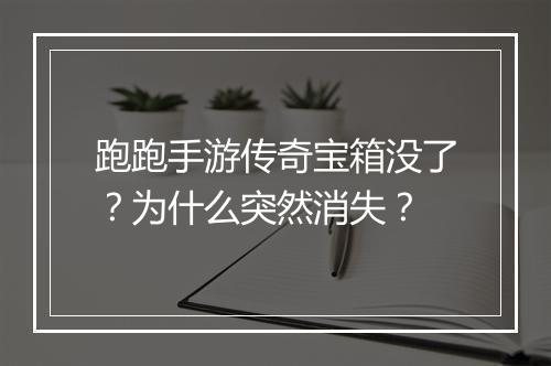 跑跑手游传奇宝箱没了？为什么突然消失？