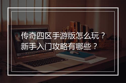 传奇四区手游版怎么玩？新手入门攻略有哪些？