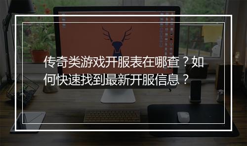 传奇类游戏开服表在哪查？如何快速找到最新开服信息？