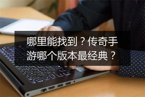 哪里能找到？传奇手游哪个版本最经典？